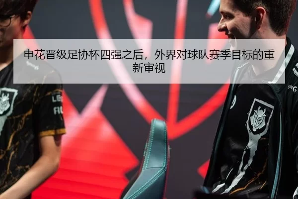 申花晋级足协杯四强之后，外界对球队赛季目标的重新审视